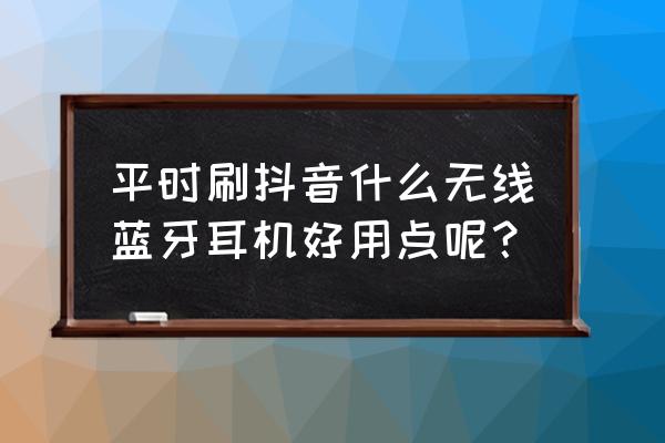 适合打电话的蓝牙无线耳机推荐 平时刷抖音什么无线蓝牙耳机好用点呢? 适合打电话的蓝牙无线耳机推荐 平时刷抖音什么无线蓝牙耳机好用点呢?