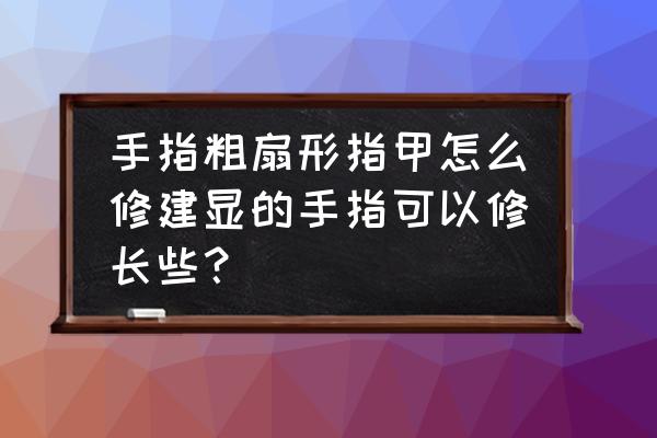 扇形的指甲怎么涂好看 手指粗扇形指甲怎么修建显的手指可以修长些？