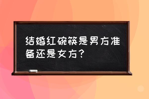 结婚买什么样的碗 结婚红碗筷是男方准备还是女方? 结婚买什么样的碗 结婚红碗筷是男方准备还是女方?