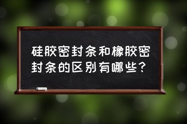 橡胶条密封条 硅胶密封条和橡胶密封条的区别有哪些? 橡胶条密封条 硅胶密封条和橡胶密封条的区别有哪些?