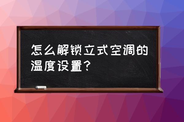 美的柜式空调怎么解除锁定 怎么解锁立式空调的温度设置? 美的柜式空调怎么解除锁定 怎么解锁立式空调的温度设置?