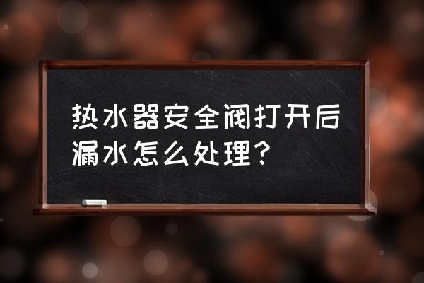 热水器的安全阀一直漏水是为什么 热水器安全阀打开后漏水怎么处理？