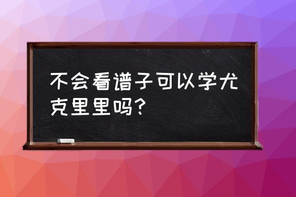 尤克里里新手入门教程怎么看谱 不会看谱子可以学尤克里里吗？