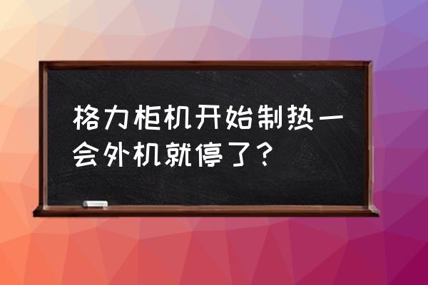 格力变频空调设置温度过一会就停 格力柜机开始制热一会外机就停了？