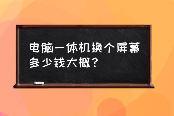 电脑一体机显示屏维修 电脑一体机换个屏幕多少钱大概? 电脑一体机显示屏维修 电脑一体机换个屏幕多少钱大概?