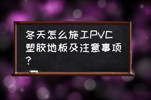 pvc塑胶地板的修复技巧 冬天怎么施工PVC塑胶地板及注意事项？