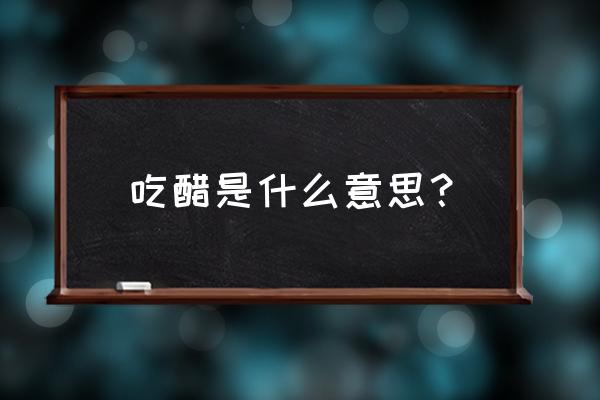 吃醋的意思 吃醋是什么意思？