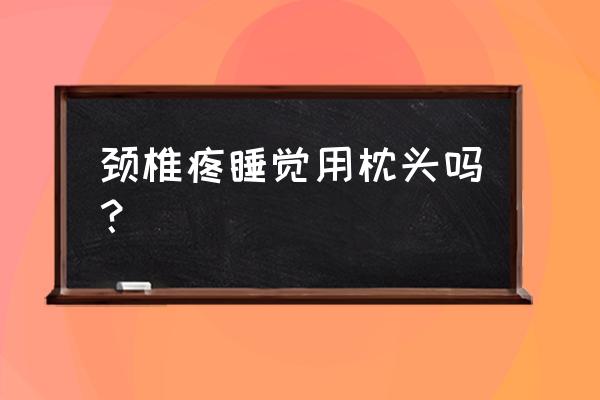 睡低枕头颈椎会不会变直 颈椎疼睡觉用枕头吗？