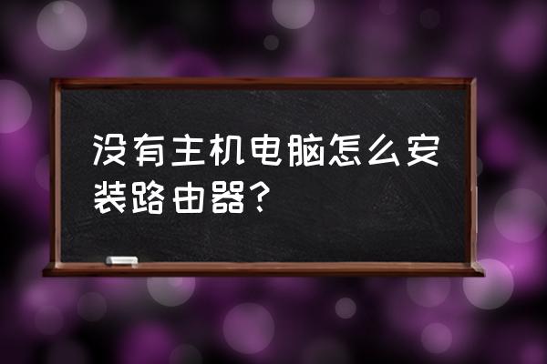 没有电脑主机路由器怎么设置 没有主机电脑怎么安装路由器？