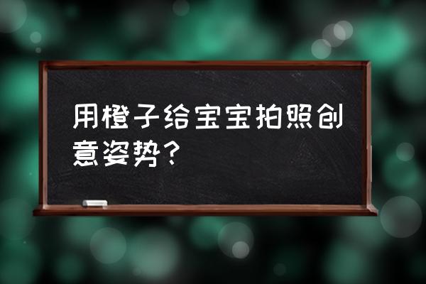 两招教会你给宠物拍照 用橙子给宝宝拍照创意姿势? 两招教会你给宠物拍照 用橙子给宝宝拍照创意姿势?