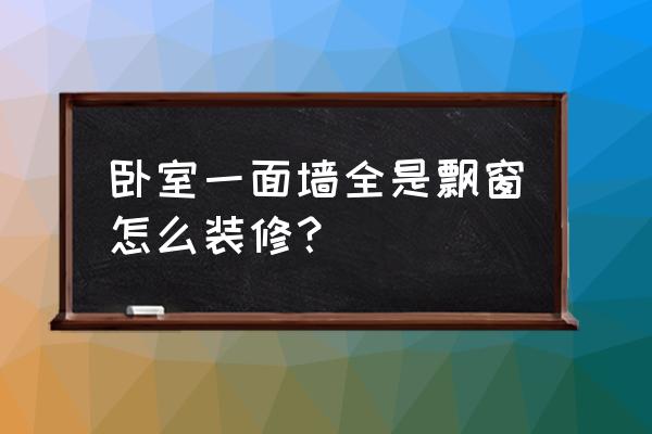 新房装修卧室飘窗怎么设计比较好 卧室一面墙全是飘窗怎么装修？
