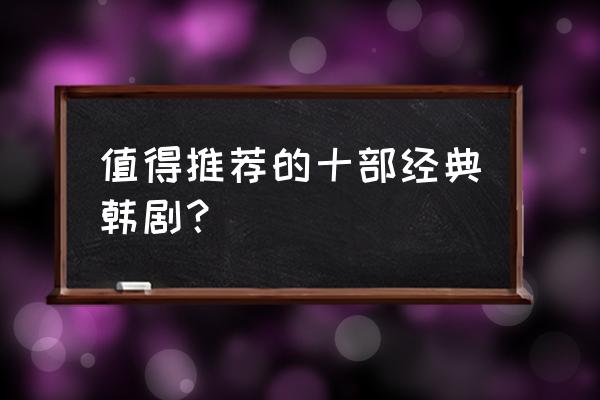 二十部必看韩剧推荐 值得推荐的十部经典韩剧? 二十部必看韩剧推荐 值得推荐的十部经典韩剧?