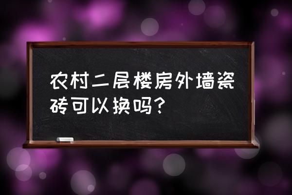 外墙瓷砖想换怎么处理 农村二层楼房外墙瓷砖可以换吗? 外墙瓷砖想换怎么处理 农村二层楼房外墙瓷砖可以换吗?