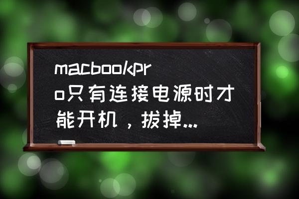 苹果电脑为什么一拔掉电源就黑屏 macbookpro只有连接电源时才能开机,拔掉电源就黑屏关机? 苹果电脑为什么一拔掉电源就黑屏 macbookpro只有连接电源时才能开机,拔掉电源就黑屏关机?