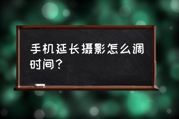 手机的延时拍摄怎样使用 手机延长摄影怎么调时间? 手机的延时拍摄怎样使用 手机延长摄影怎么调时间?