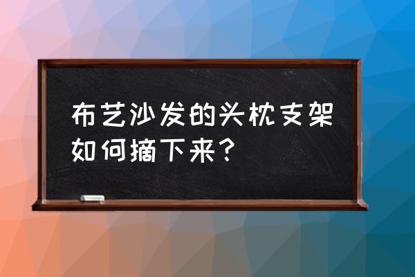 布艺沙发如何拆卸靠枕 布艺沙发的头枕支架如何摘下来？
