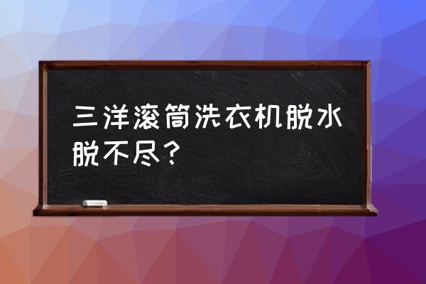 三洋滚筒排污口在哪 三洋滚筒洗衣机脱水脱不尽？