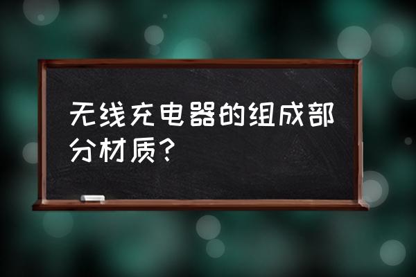无线充电外壳是什么 无线充电器的组成部分材质？