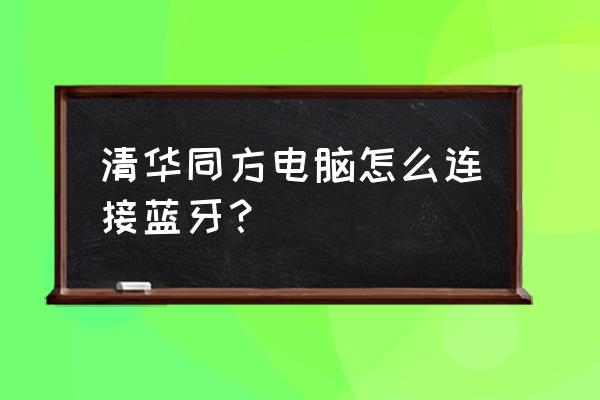 计算机蓝牙怎么连接 清华同方电脑怎么连接蓝牙？