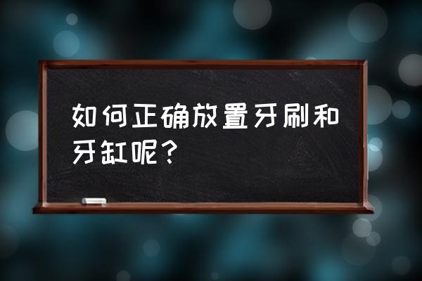 牙具怎么收纳好看 如何正确放置牙刷和牙缸呢? 牙具怎么收纳好看 如何正确放置牙刷和牙缸呢?