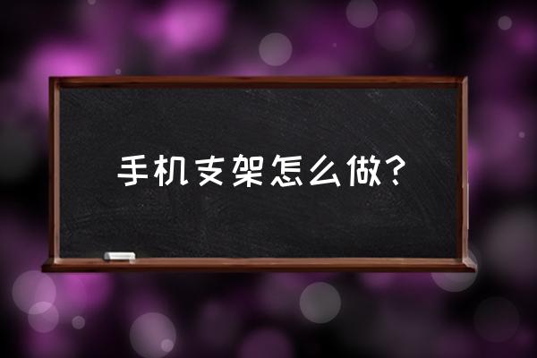 怎么自己做一个小小的手机支架 手机支架怎么做? 怎么自己做一个小小的手机支架 手机支架怎么做?