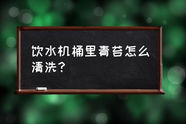 怎么清除饮水桶里的绿苔 饮水机桶里青苔怎么清洗？