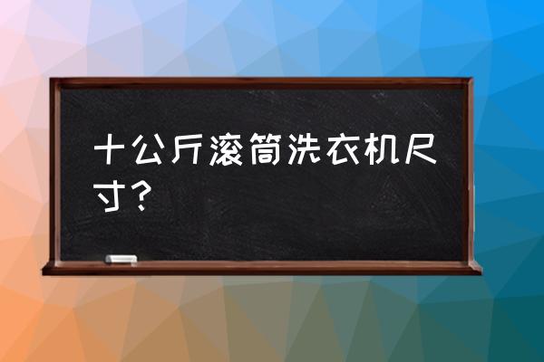 10公斤滚筒洗衣机能洗多少衣服 十公斤滚筒洗衣机尺寸? 10公斤滚筒洗衣机能洗多少衣服 十公斤滚筒洗衣机尺寸?