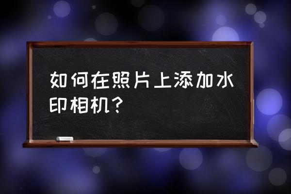 数码相机加水印 如何在照片上添加水印相机? 数码相机加水印 如何在照片上添加水印相机?