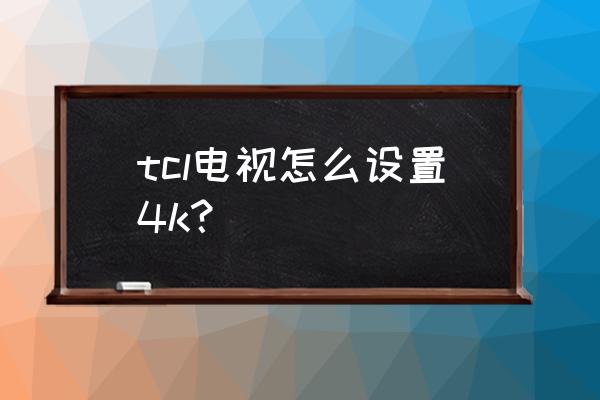 tclc8如何调出立体声效果 tcl电视怎么设置4k？