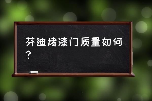 烤漆门怎么辨别质量 芬迪烤漆门质量如何？