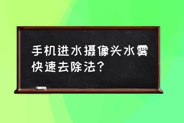 手机进水摄像头水雾快速去除法 手机进水摄像头水雾快速去除法? 手机进水摄像头水雾快速去除法 手机进水摄像头水雾快速去除法?
