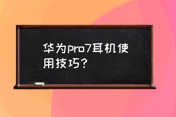 华为无线耳机好用吗 华为pro7耳机使用技巧? 华为无线耳机好用吗 华为pro7耳机使用技巧?