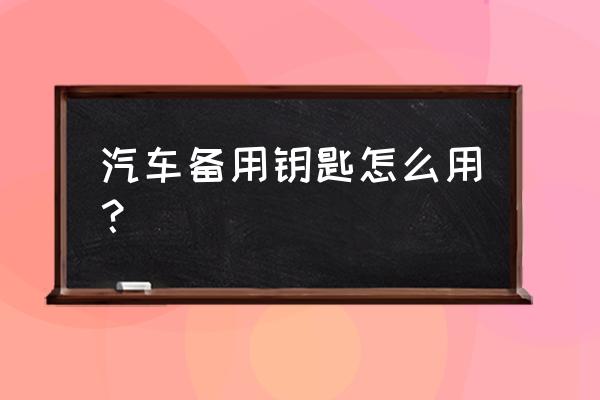 汽车备遥控钥匙怎么开车门 汽车备用钥匙怎么用? 汽车备遥控钥匙怎么开车门 汽车备用钥匙怎么用?