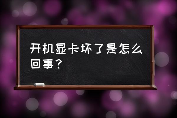 显卡故障的判断解决与效果总结 开机显卡坏了是怎么回事？