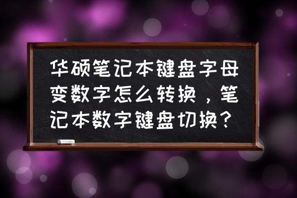 笔记本小键盘数字字母转换 华硕笔记本键盘字母变数字怎么转换,笔记本数字键盘切换? 笔记本小键盘数字字母转换 华硕笔记本键盘字母变数字怎么转换,笔记本数字键盘切换?