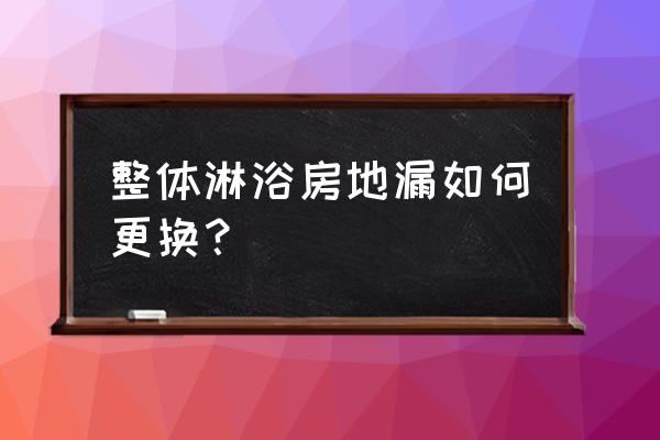 卫生间更换地漏详细步骤 整体淋浴房地漏如何更换? 卫生间更换地漏详细步骤 整体淋浴房地漏如何更换?