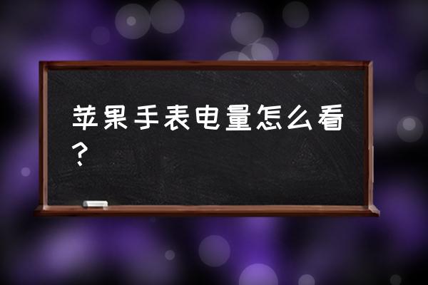 苹果手表的电量怎么看 苹果手表电量怎么看？