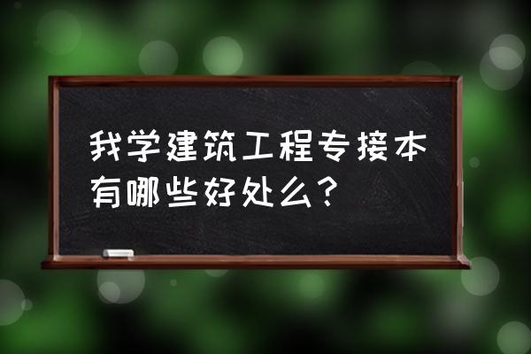安装与土建方面的衔接 我学建筑工程专接本有哪些好处么？