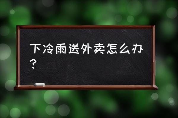 下雨天送外卖是不是开车好 下冷雨送外卖怎么办? 下雨天送外卖是不是开车好 下冷雨送外卖怎么办?