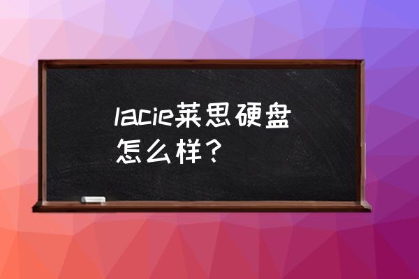 luosike移动硬盘怎么样 lacie莱思硬盘怎么样? luosike移动硬盘怎么样 lacie莱思硬盘怎么样?