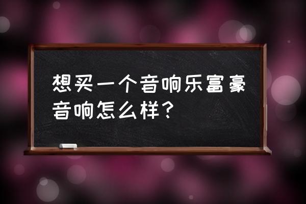 乐富豪音箱线正确接法 想买一个音响乐富豪音响怎么样? 乐富豪音箱线正确接法 想买一个音响乐富豪音响怎么样?