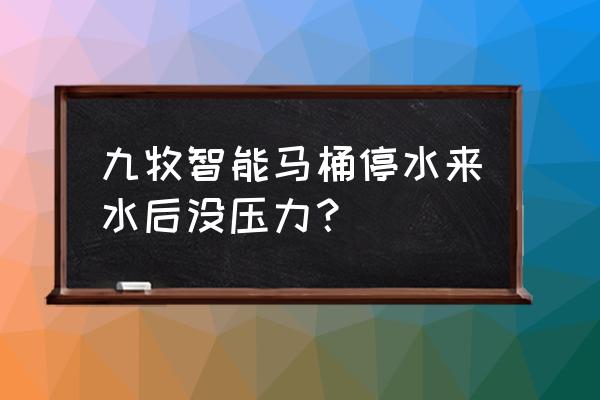 智能马桶怎么突然冲水没有压力了 九牧智能马桶停水来水后没压力？