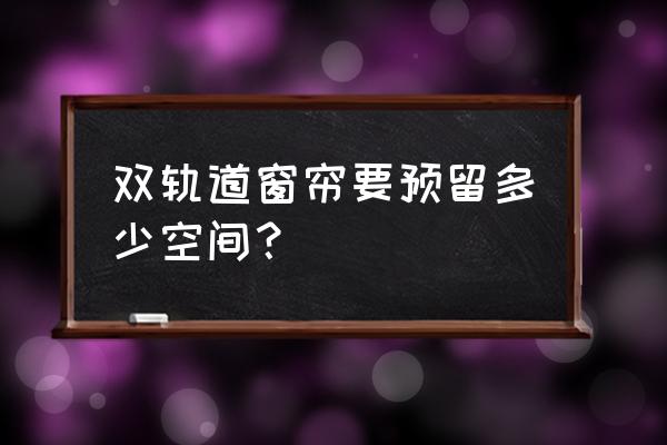 双层窗帘占用空间多吗 双轨道窗帘要预留多少空间? 双层窗帘占用空间多吗 双轨道窗帘要预留多少空间?