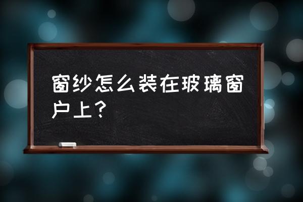 已经装好玻璃的窗户如何装纱窗 窗纱怎么装在玻璃窗户上? 已经装好玻璃的窗户如何装纱窗 窗纱怎么装在玻璃窗户上?