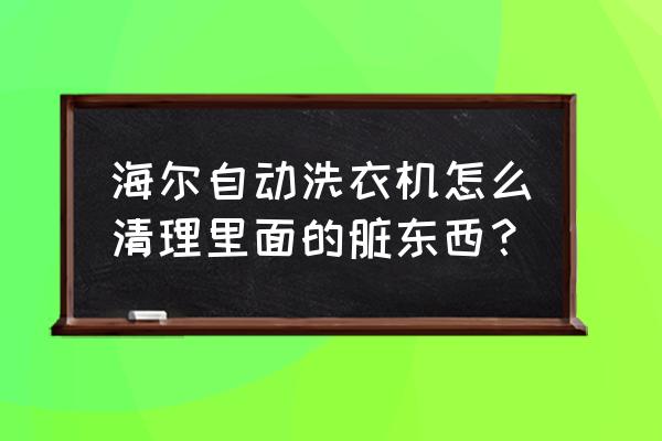 全自动洗衣机怎么清理污垢 海尔自动洗衣机怎么清理里面的脏东西？