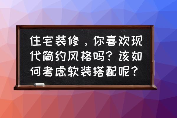 一套简约的软装设计方案 住宅装修，你喜欢现代简约风格吗？该如何考虑软装搭配呢？