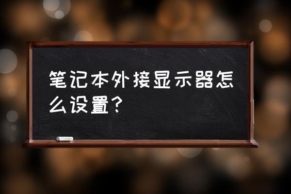 笔记本外接显示屏用复制还是扩展 笔记本外接显示器怎么设置？