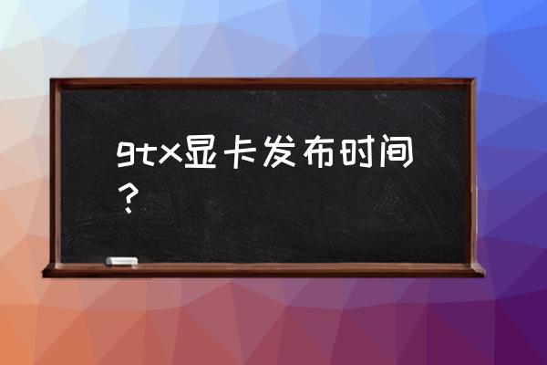 gtx什么时候出新显卡 gtx显卡发布时间? gtx什么时候出新显卡 gtx显卡发布时间?