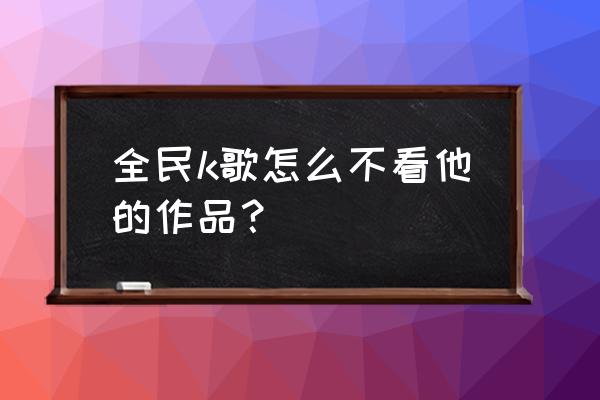 电脑版全民k歌怎么没有自己的作品 全民k歌怎么不看他的作品？