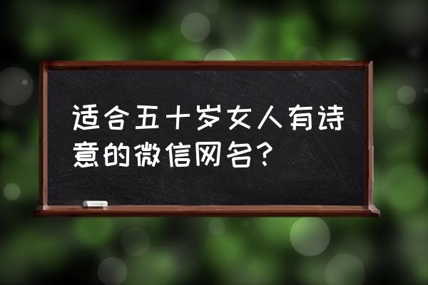 四十九女人起啥网名 适合五十岁女人有诗意的微信网名？